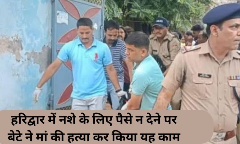 In Haridwar, son did this by killing his mother for not giving him money for drugs.