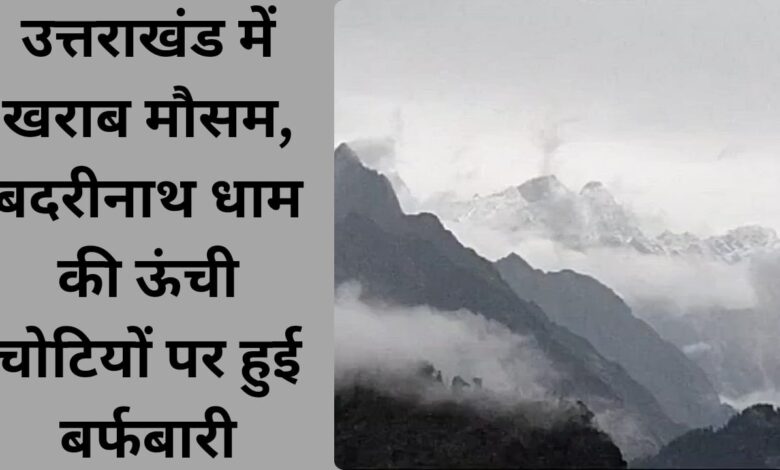 Bad weather in Uttarakhand, snowfall on high peaks of Badrinath Dham