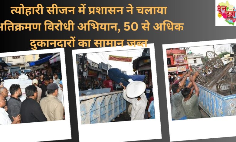 Administration launched anti-encroachment campaign during festive season, goods of more than 50 shopkeepers seized