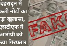 Big revelation of fake notes in Dehradun, STF arrested the accused