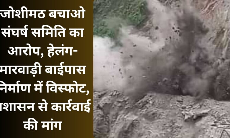 Joshimath Bachao Sangharsh Samiti alleges explosion in Helang-Marwari bypass construction, demands action from administration