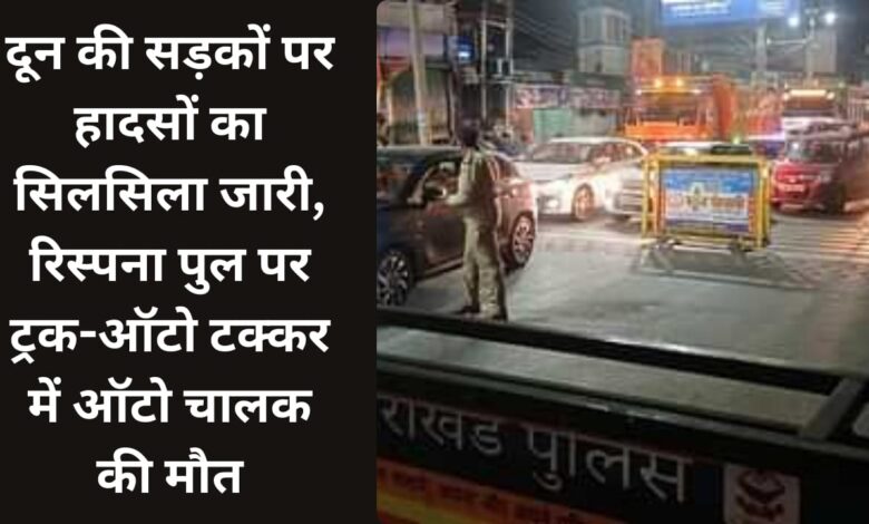 Series of accidents continue on the roads of Doon, auto driver dies in truck-auto collision on Rispana bridge