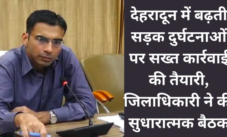 Preparation for strict action on increasing road accidents in Dehradun, District Magistrate held corrective meeting