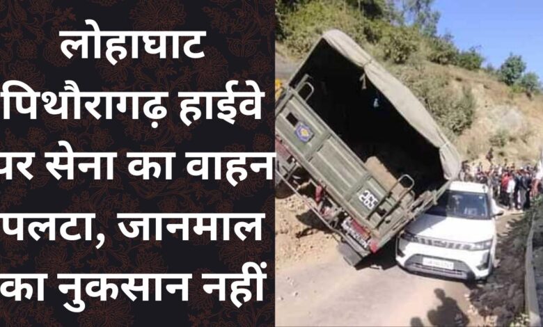 Army vehicle overturned on Lohaghat Pithoragarh Highway, no loss of life or property