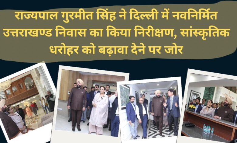 Governor Gurmeet Singh inspected the newly constructed Uttarakhand residence in Delhi, emphasized on promoting cultural heritage.