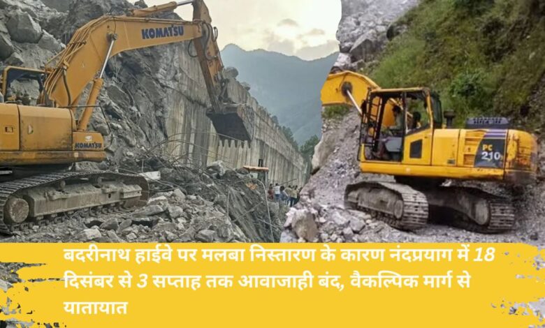 Due to debris disposal on Badrinath Highway, traffic stopped in Nandprayag for 3 weeks from December 18, traffic through alternative route.