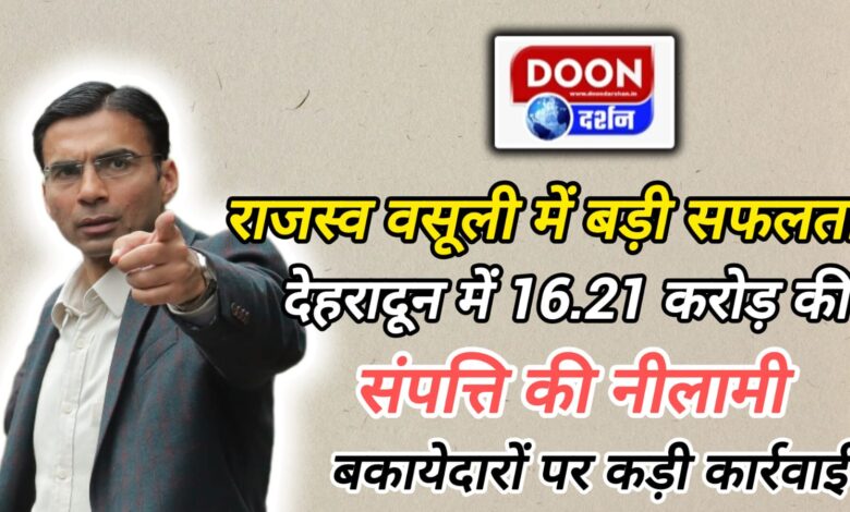 Big success in revenue collection Auction of property worth Rs 16.21 crore in Dehradun, strict action against defaulters