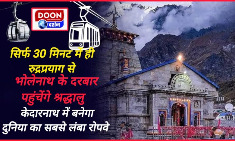 Devotees will reach the court of Bholenath from Rudraprayag in just 30 minutes, world's longest ropeway will be built in Kedarnath.