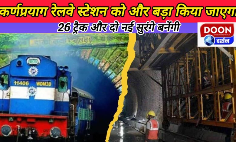 Karnaprayag railway station will be further expanded, 26 tracks and two new tunnels will be built.