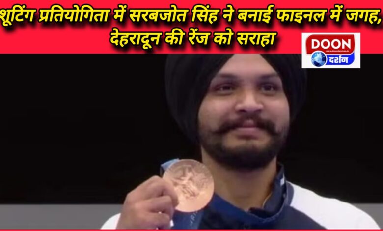 Sarabjot Singh made it to the finals in the shooting competition, praised the range of Dehradun