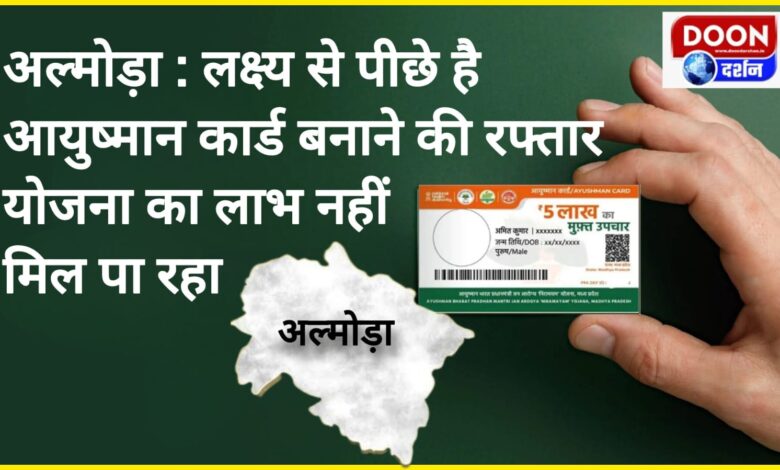 Almora The pace of making Ayushman cards is behind the target, the benefits of the scheme are not being availed