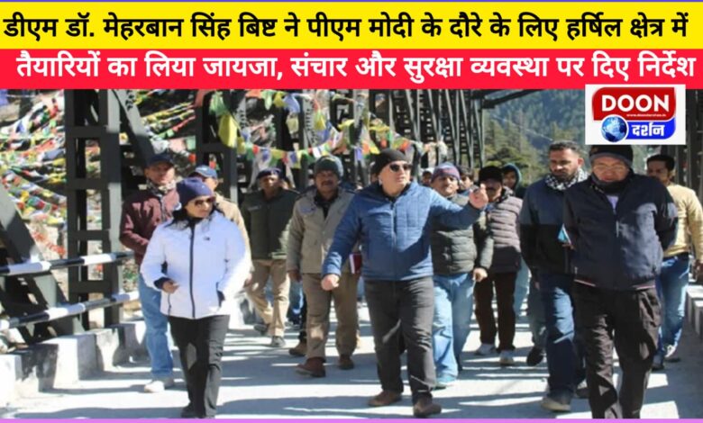 DM Dr. Meherban Singh Bisht took stock of the preparations in Harshil area for PM Modi's visit, gave instructions on communication and security arrangements
