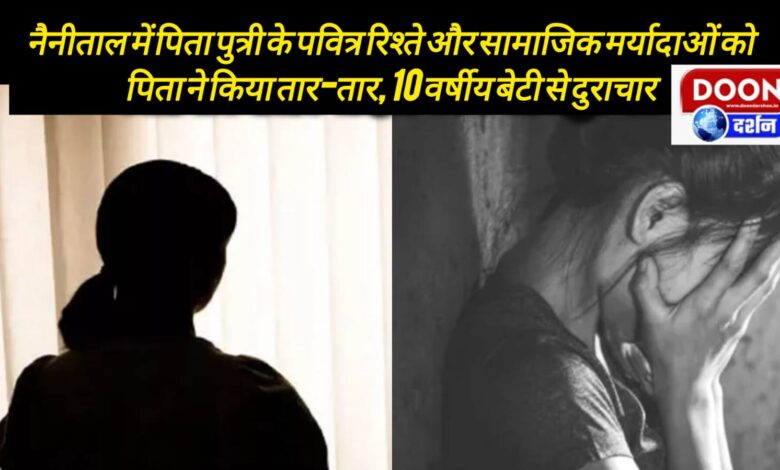 In Nainital, the sacred relationship of father and daughter and social norms were shattered by the father, who raped his 10-year-old daughter