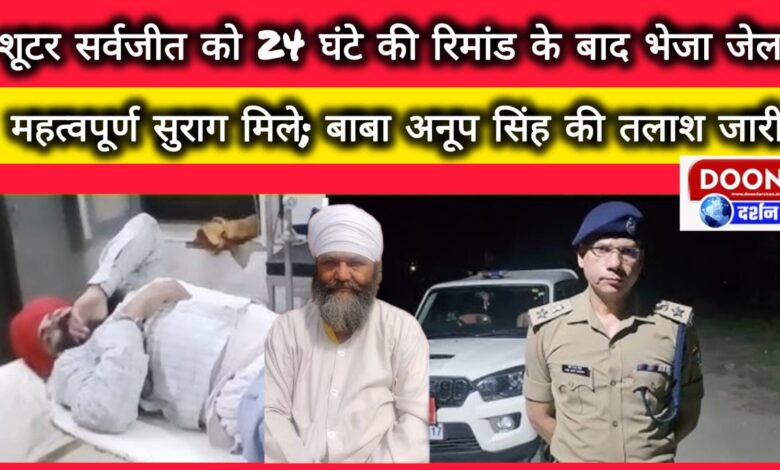 Shooter Sarvjeet sent to jail after 24 hours remand, important clues found; search for Baba Anup Singh continues