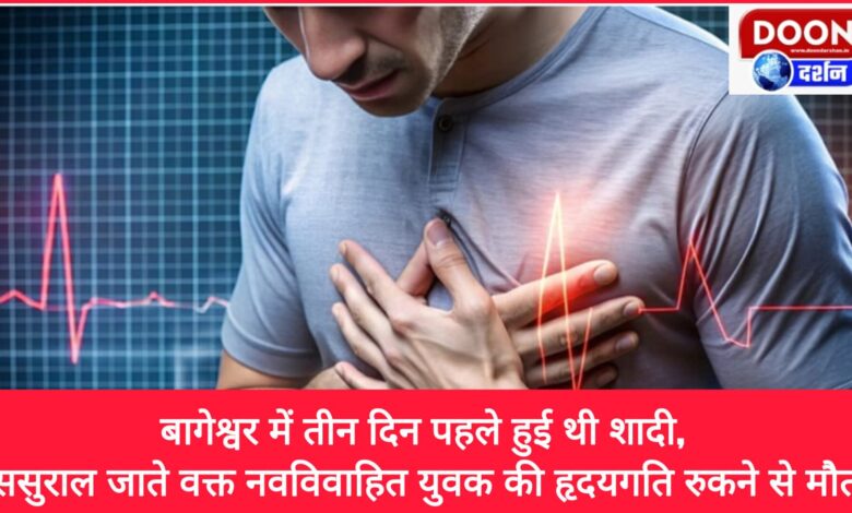 The marriage took place three days ago in Bageshwar, the newly married youth died of cardiac arrest while going to his in-laws' house