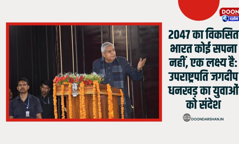 Developed India of 2047 is not a dream, it is a goal Vice President Jagdeep Dhankhar's message to the youth