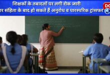 Ban on transfer of teachers continues, requests and mutual transfers can happen after the code of conduct