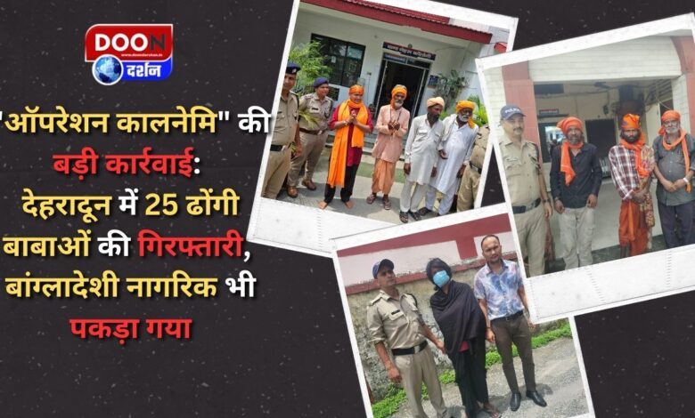 Big action of Operation Kalanemi 25 fake babas arrested in Dehradun, Bangladeshi citizen also arrested