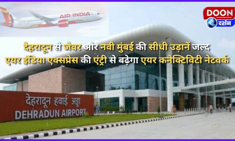 Direct flights from Dehradun to Jewar and Navi Mumbai will soon be available, Air India Express' entry will increase the air connectivity network
