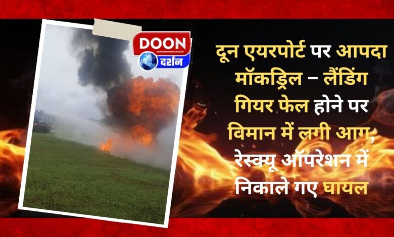 Disaster mock drill at Doon Airport – Aircraft caught fire after landing gear failed, injured evacuated in rescue operation