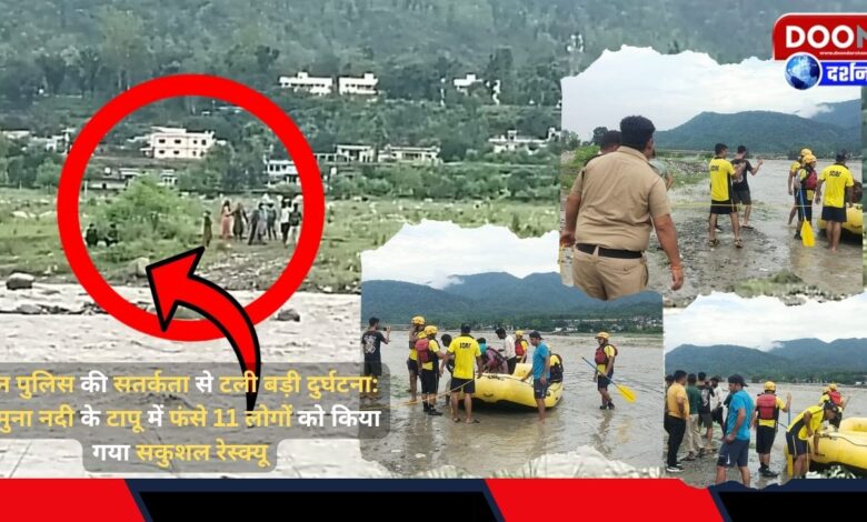 Doon Police's vigilance averted a major accident 11 people trapped on an island in Yamuna river were rescued safely