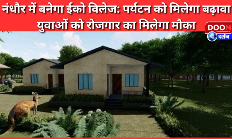Eco village will be built in Nandhaur Tourism will get a boost, youth will get employment opportunities
