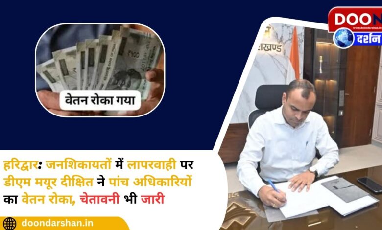 Haridwar DM Mayur Dixit stopped the salary of five officers for negligence in public complaints, warning also issued