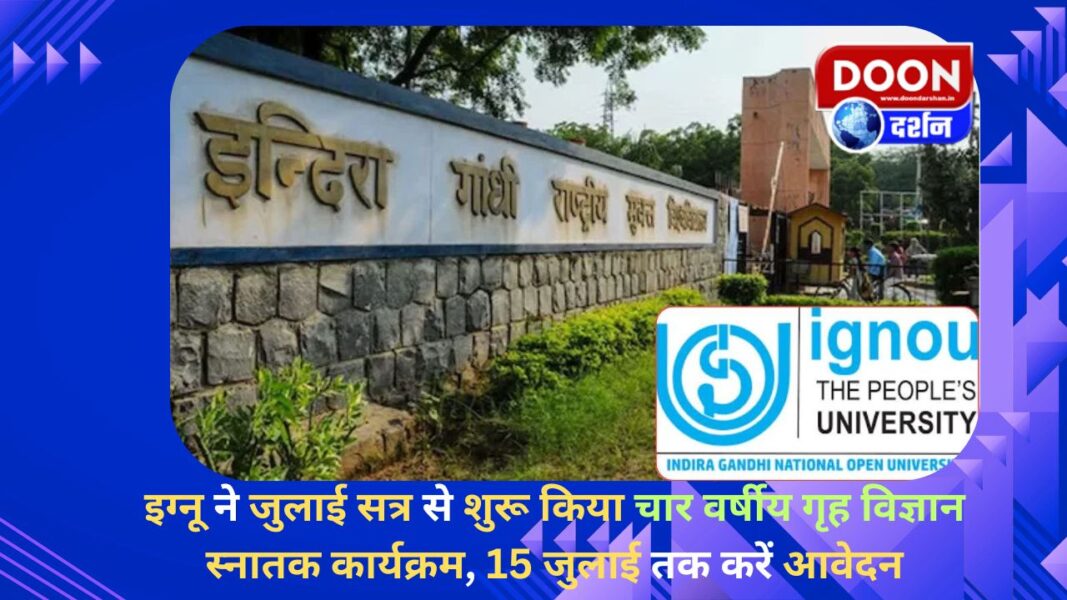 इग्नू ने जुलाई सत्र से शुरू किया चार वर्षीय गृह विज्ञान स्नातक कार्यक्रम, 15 जुलाई तक करें आवेदन