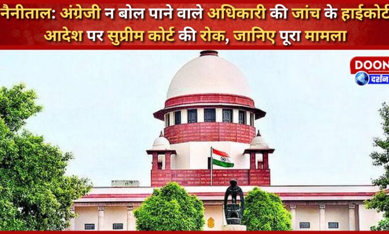 Nainital Supreme Court stays High Court order to investigate officer who cannot speak English, know the whole matter