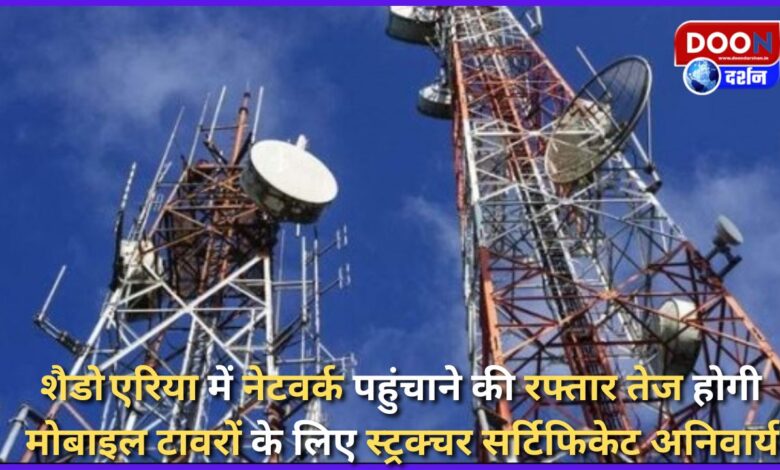 The speed of providing network in shadow areas will increase, structure certificate is mandatory for mobile towers