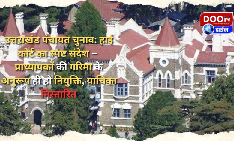 Uttarakhand Panchayat Election High Court's clear message - Appointment should be done in accordance with the dignity of professors, petition disposed of