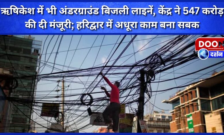 Underground power lines in Rishikesh too, Centre approves Rs 547 crore; Incomplete work in Haridwar becomes a lesson