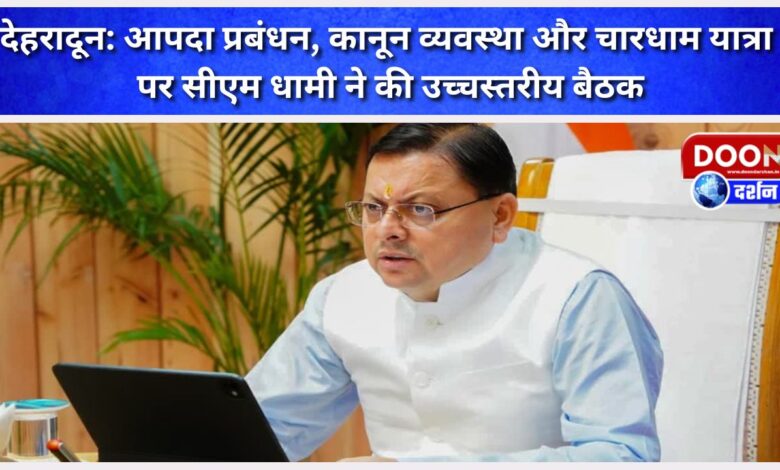 Dehradun CM Dhami held a high-level meeting on disaster management, law and order and Chardham Yatra