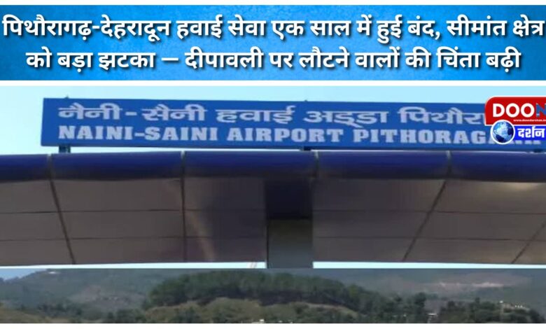 Pithoragarh-Dehradun air service has been suspended for a year, a major blow to the border region – worries grow for those returning for Diwali.