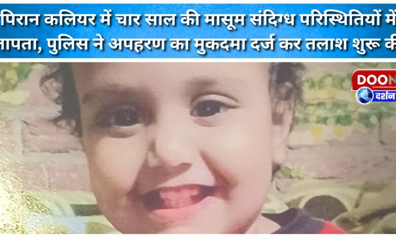 A four-year-old girl has gone missing under suspicious circumstances in Piran Kaliyar. Police have registered a kidnapping case and launched a search for her.