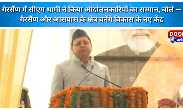 CM Dhami honored the agitators in Gairsain, said – Gairsain and surrounding areas will become new centers of development