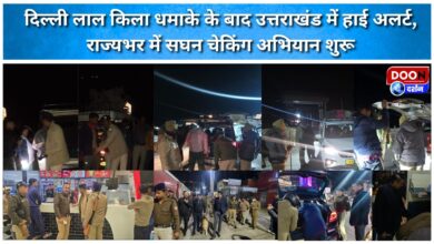 Uttarakhand on high alert after Delhi Red Fort blast; intensive checking begins across the state