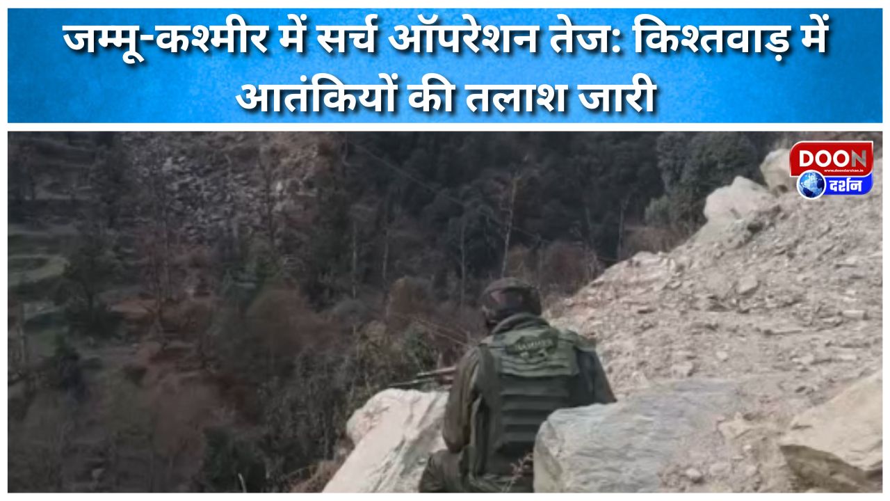 जम्मू-कश्मीर में सर्च ऑपरेशन तेज: किश्तवाड़ में आतंकियों की तलाश जारी