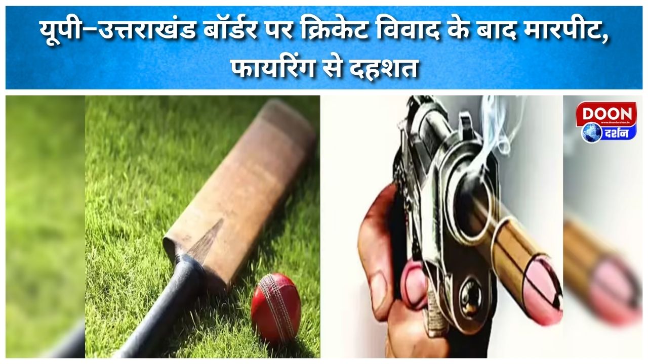 यूपी–उत्तराखंड बॉर्डर पर क्रिकेट विवाद के बाद मारपीट, फायरिंग से दहशत