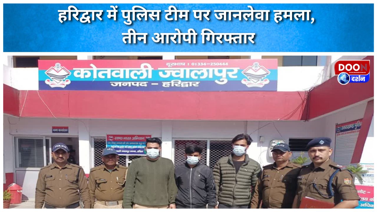 हरिद्वार में पुलिस टीम पर जानलेवा हमला, तीन आरोपी गिरफ्तार