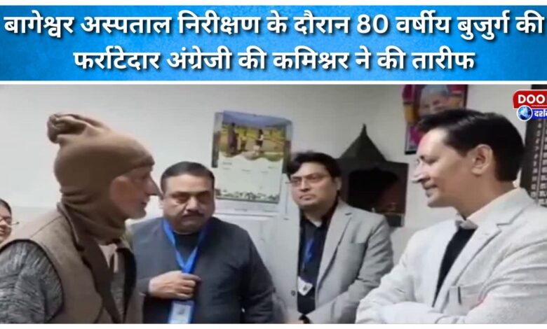 During the inspection of Bageshwar hospital, the commissioner praised the fluent English of an 80-year-old man.