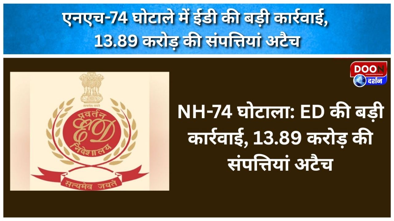 एनएच-74 घोटाले में ईडी की बड़ी कार्रवाई, 13.89 करोड़ की संपत्तियां अटैच