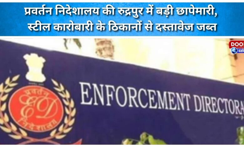 Enforcement Directorate conducts major raid in Rudrapur, seizes documents from steel businessman's premises