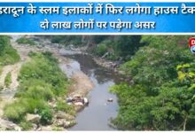 House tax will be imposed again in Dehradun slum areas, affecting two lakh people.