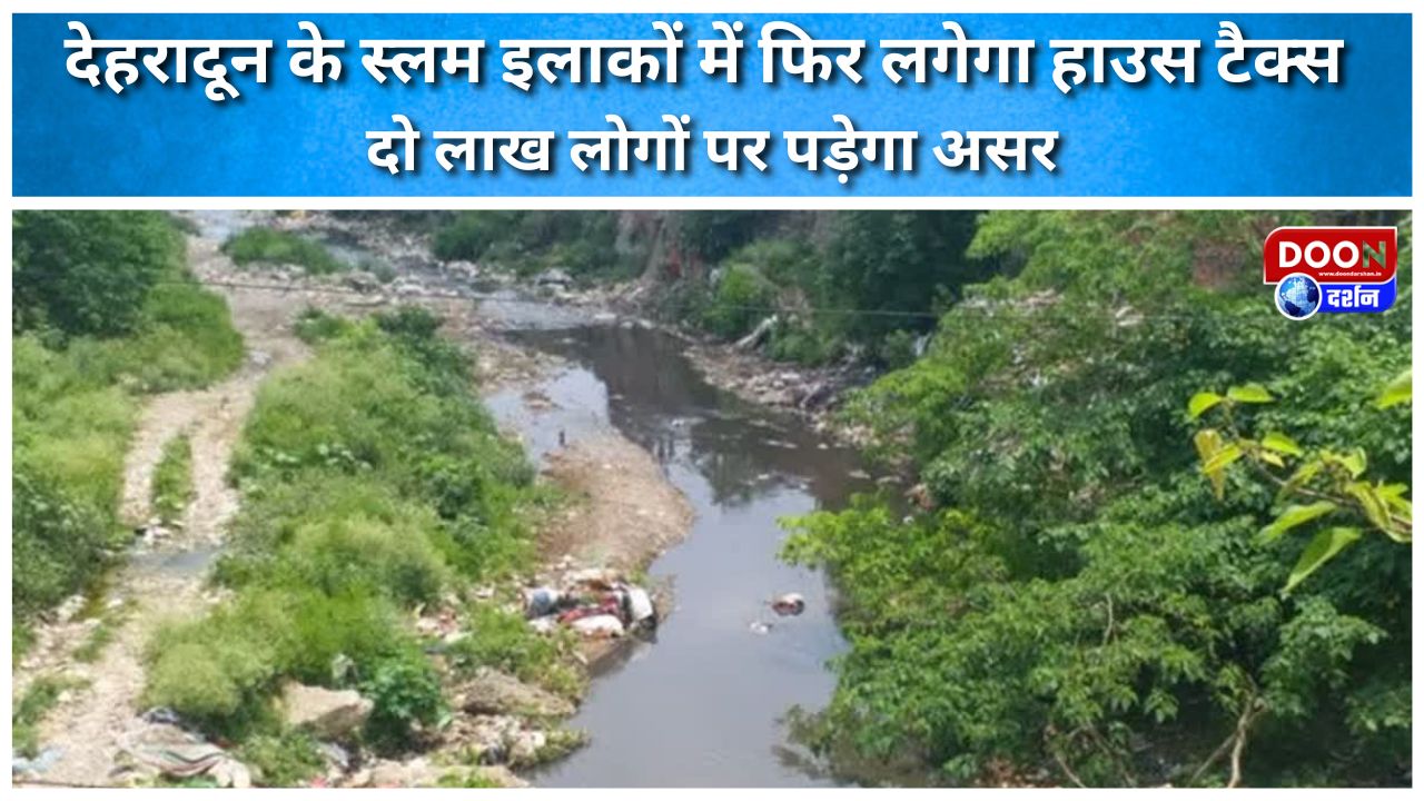 देहरादून के स्लम इलाकों में फिर लगेगा हाउस टैक्स, दो लाख लोगों पर पड़ेगा असर