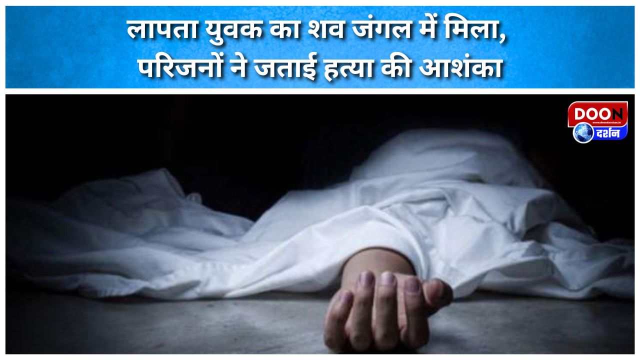 लापता युवक का शव जंगल में मिला, परिजनों ने जताई हत्या की आशंका