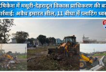 Mussoorie-Dehradun Development Authority takes major action in Rishikesh Illegal building sealed, 11 bigha plot demolished