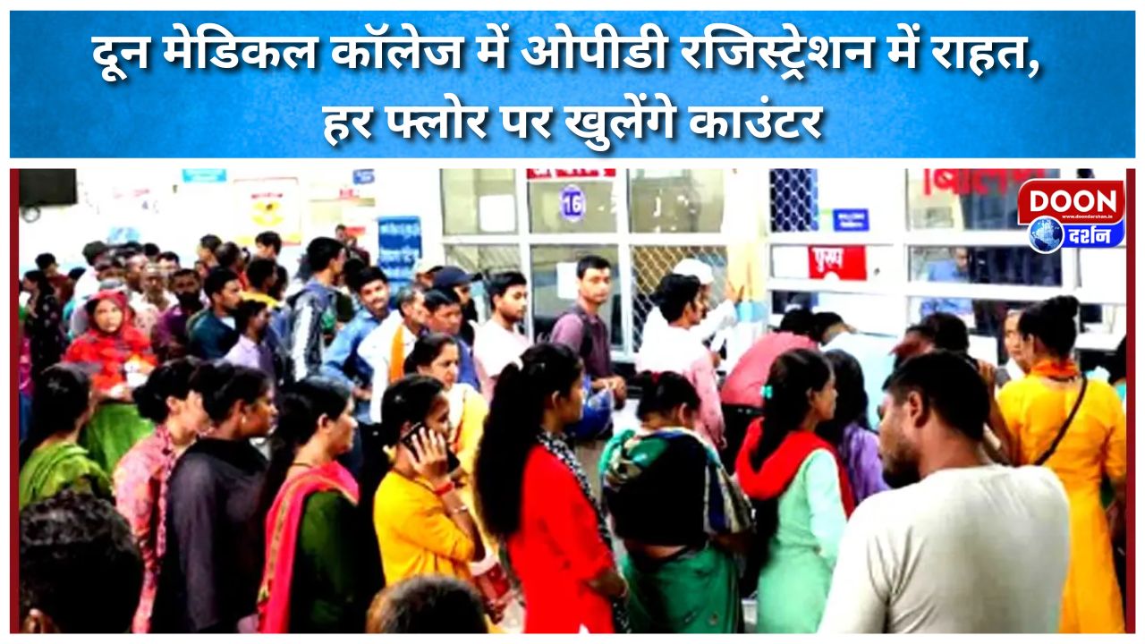 दून मेडिकल कॉलेज में ओपीडी रजिस्ट्रेशन में राहत, हर फ्लोर पर खुलेंगे काउंटर