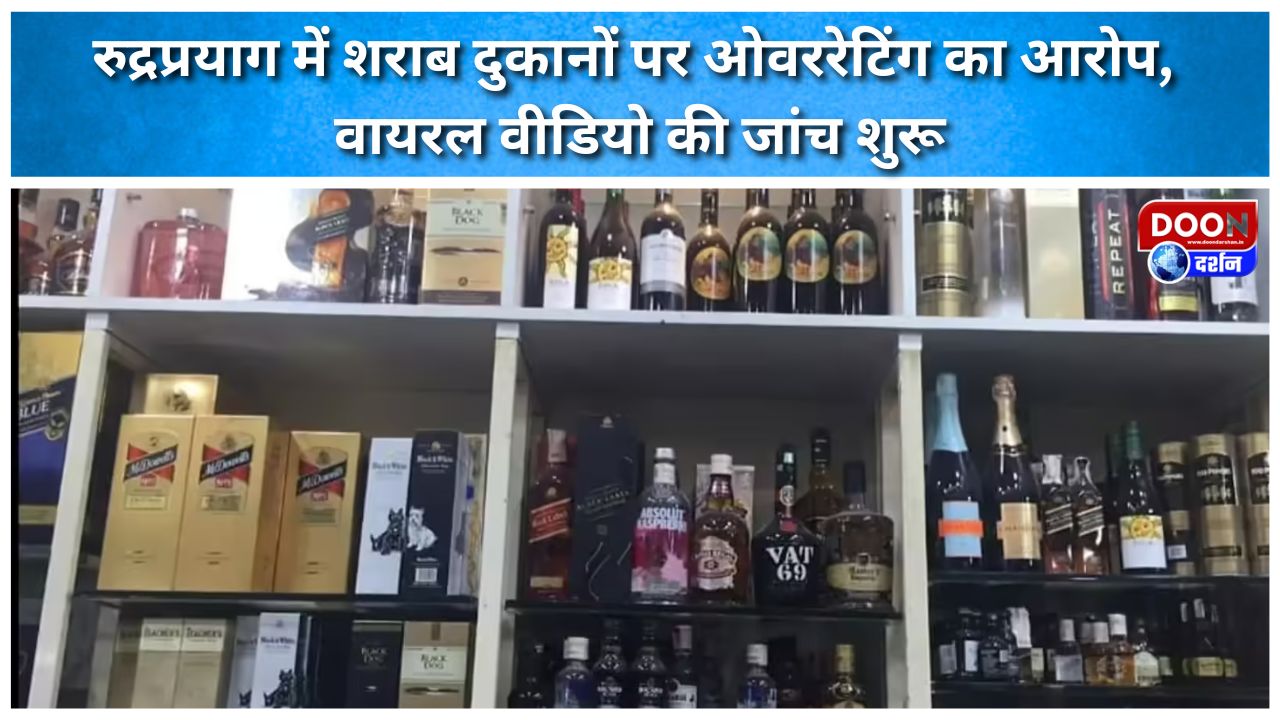 रुद्रप्रयाग में शराब दुकानों पर ओवररेटिंग का आरोप, वायरल वीडियो की जांच शुरू