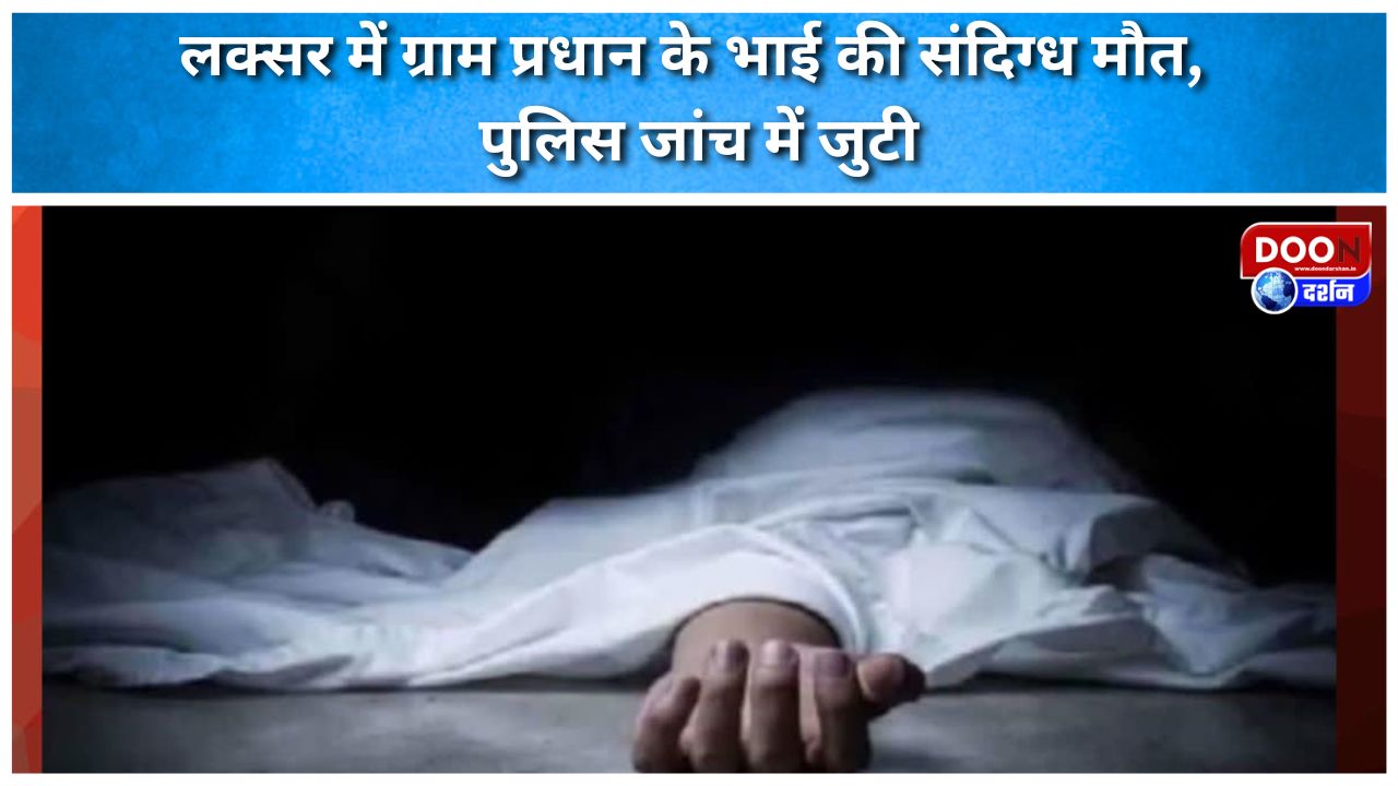 लक्सर में ग्राम प्रधान के भाई की संदिग्ध मौत, पुलिस जांच में जुटी